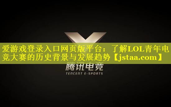 了解LOL青年电竞大赛的历史背景与发展趋势