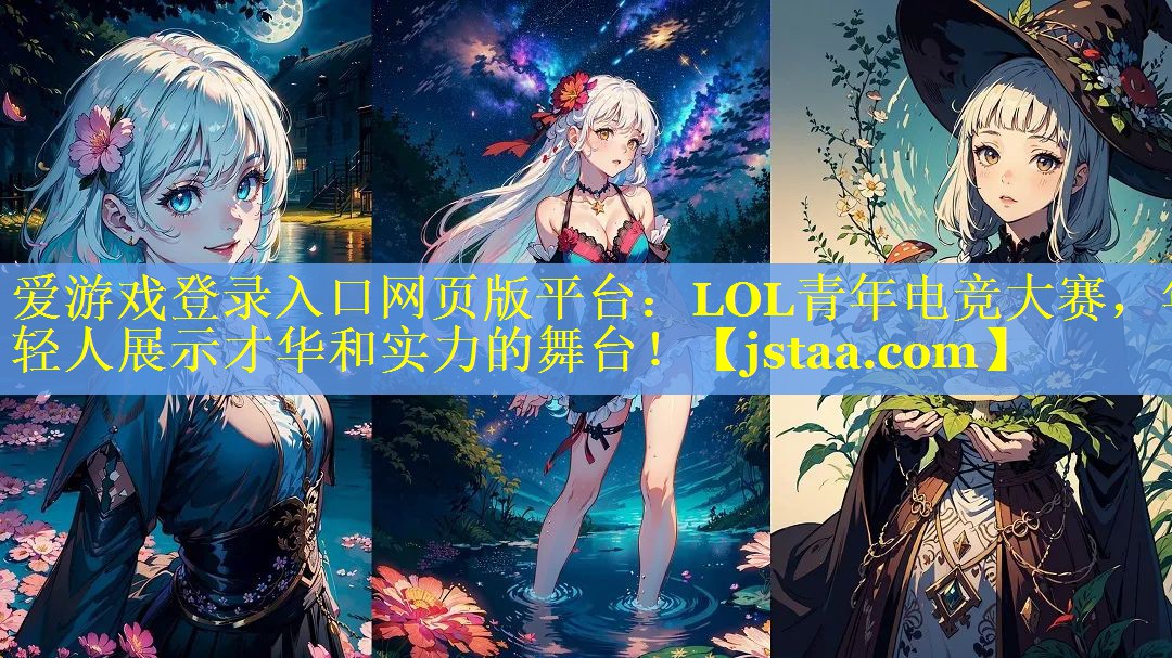 LOL青年电竞大赛，年轻人展示才华和实力的舞台！