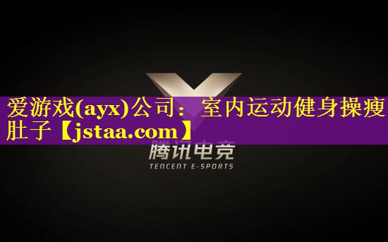 爱游戏(ayx)公司：室内运动健身操瘦肚子