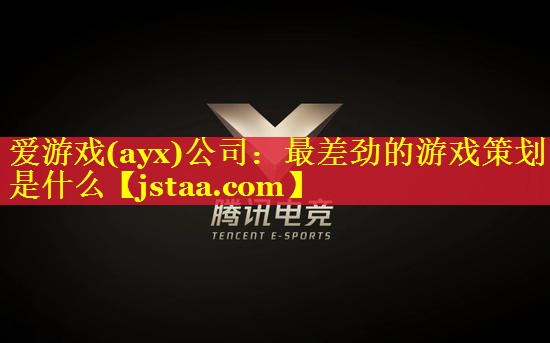 爱游戏(ayx)公司：最差劲的游戏策划是什么