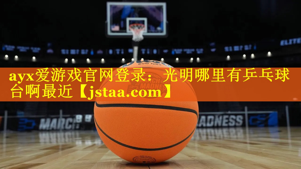 ayx爱游戏官网登录：光明哪里有乒乓球台啊最近