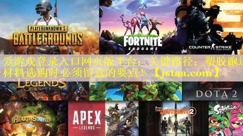爱游戏登录入口网页版平台：关键路径：塑胶跑道材料选购时必须留意的要点！