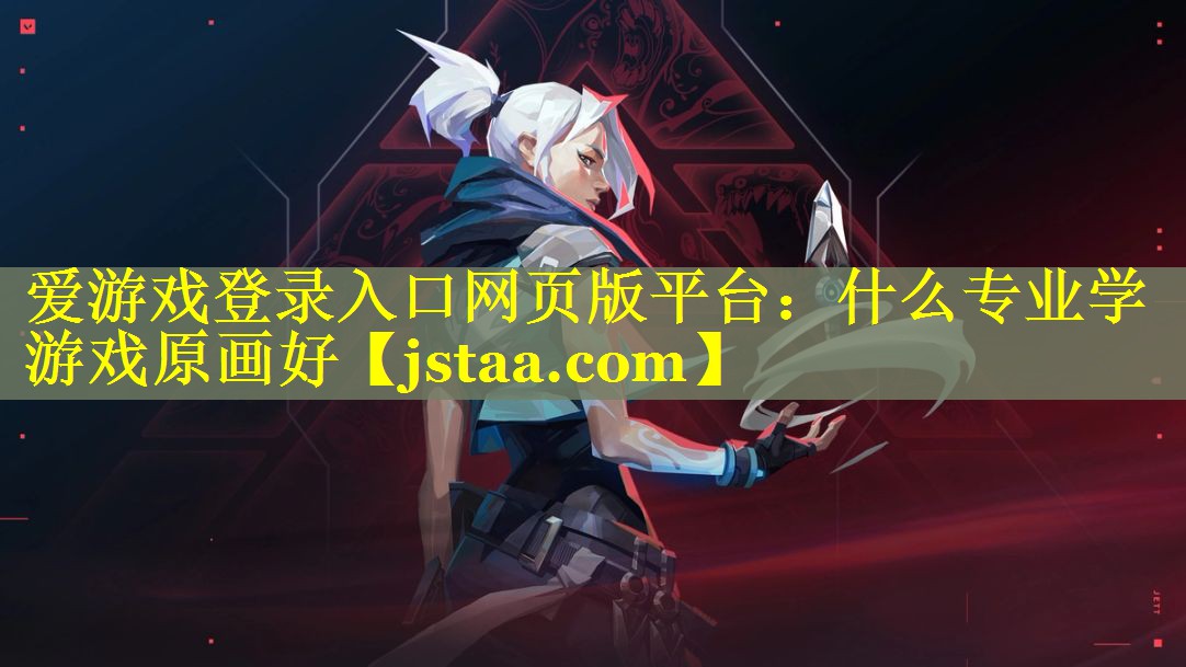 爱游戏登录入口网页版平台：什么专业学游戏原画好