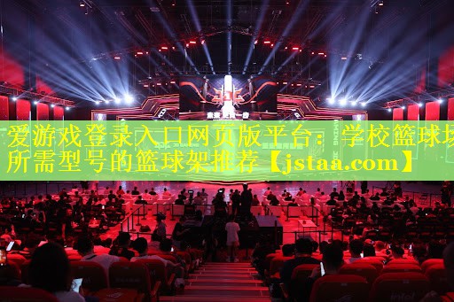 爱游戏登录入口网页版平台：学校篮球场所需型号的篮球架推荐