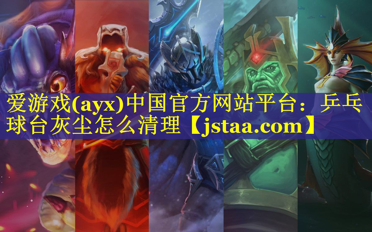 爱游戏(ayx)中国官方网站平台：乒乓球台灰尘怎么清理