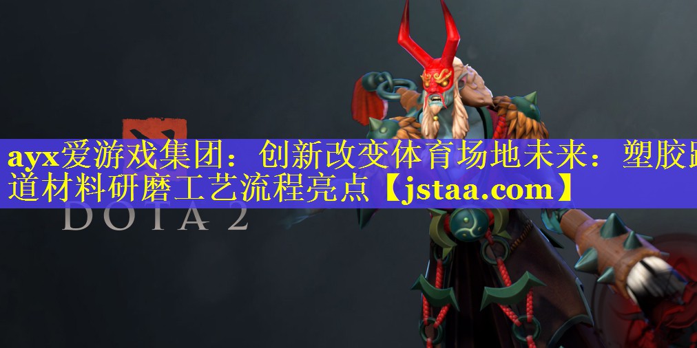 ayx爱游戏集团：创新改变体育场地未来：塑胶跑道材料研磨工艺流程亮点