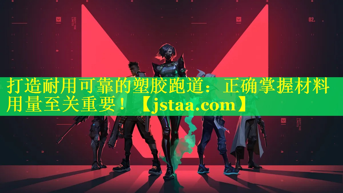 打造耐用可靠的塑胶跑道：正确掌握材料用量至关重要！