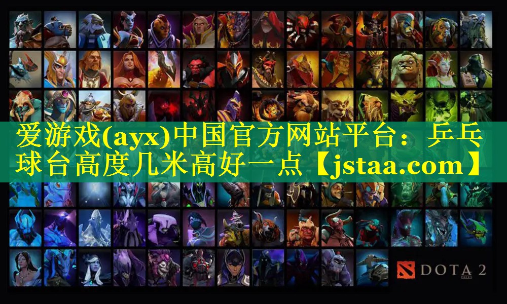 爱游戏(ayx)中国官方网站平台：乒乓球台高度几米高好一点