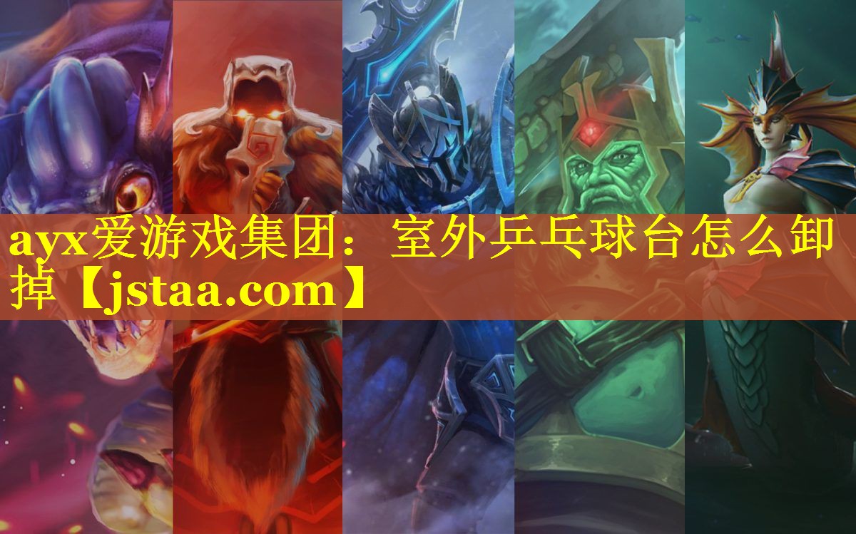 ayx爱游戏集团：室外乒乓球台怎么卸掉
