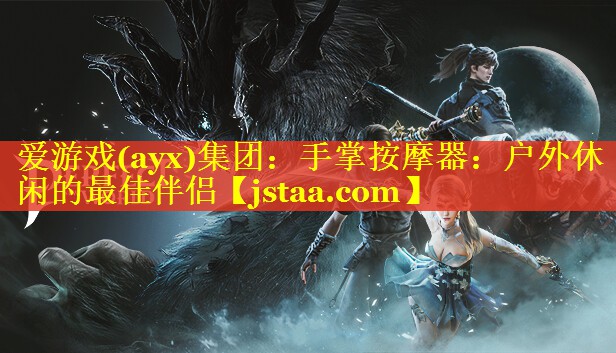 爱游戏(ayx)集团：手掌按摩器：户外休闲的最佳伴侣