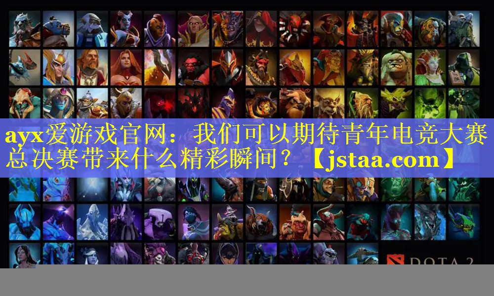 我们可以期待青年电竞大赛总决赛带来什么精彩瞬间? 我们可以期待青年电竞大赛总决赛带来什么精彩瞬间?