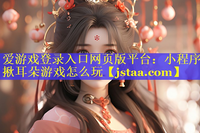 小程序揪耳朵游戏怎么玩 小程序揪耳朵游戏怎么玩