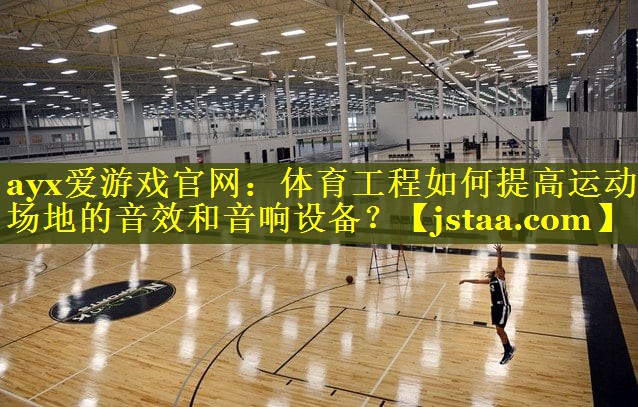 体育工程如何提高运动场地的音效和音响设备? 体育工程如何提高运动场地的音效和音响设备?