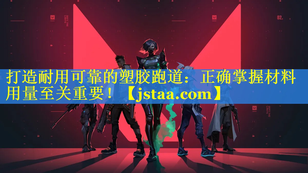 打造耐用可靠的塑胶跑道:正确掌握材料用量至关重要! 打造耐用可靠的塑胶跑道:正确掌握材料用量至关重要!