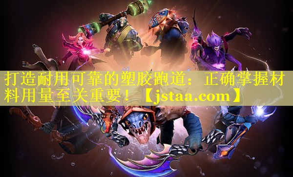 打造耐用可靠的塑胶跑道:正确掌握材料用量至关重要! 打造耐用可靠的塑胶跑道:正确掌握材料用量至关重要!