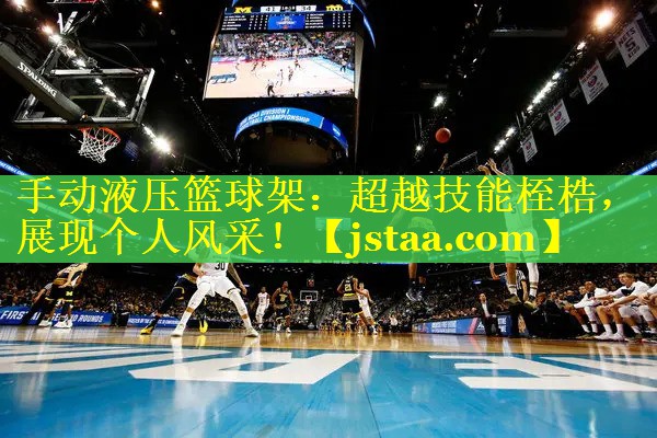 手动液压篮球架:超越技能桎梏,展现个人风采! 手动液压篮球架:超越技能桎梏,展现个人风采!